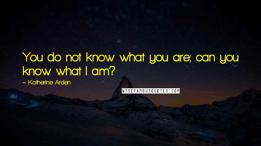 Katherine Arden Quotes: You do not know what you are; can you know what I am?