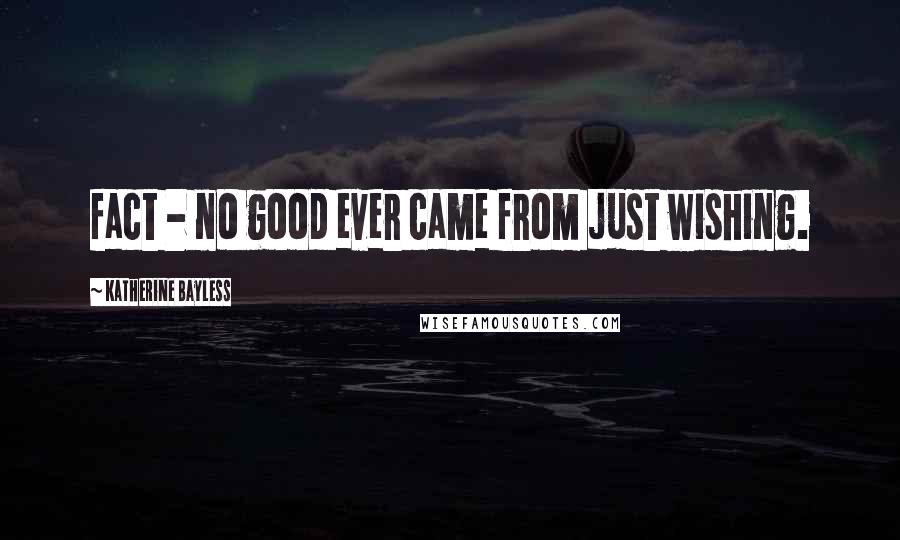 Katherine Bayless Quotes: fact - no good ever came from just wishing.