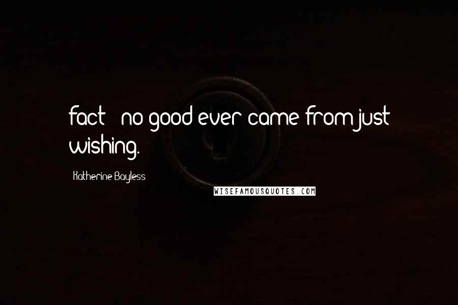 Katherine Bayless Quotes: fact - no good ever came from just wishing.