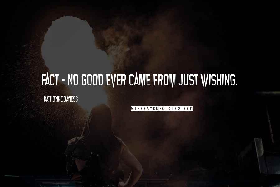 Katherine Bayless Quotes: fact - no good ever came from just wishing.