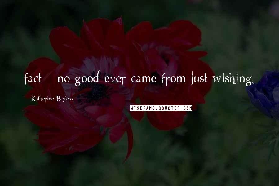 Katherine Bayless Quotes: fact - no good ever came from just wishing.