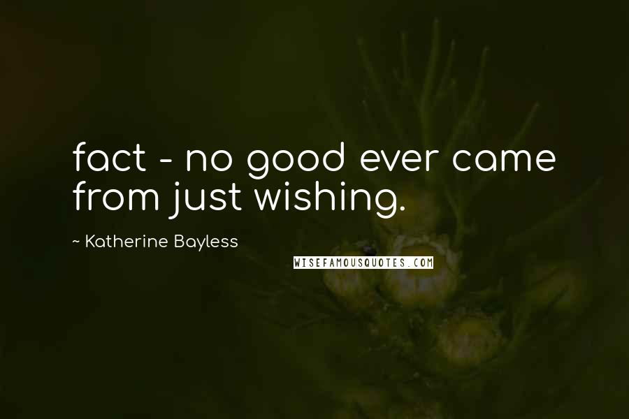 Katherine Bayless Quotes: fact - no good ever came from just wishing.