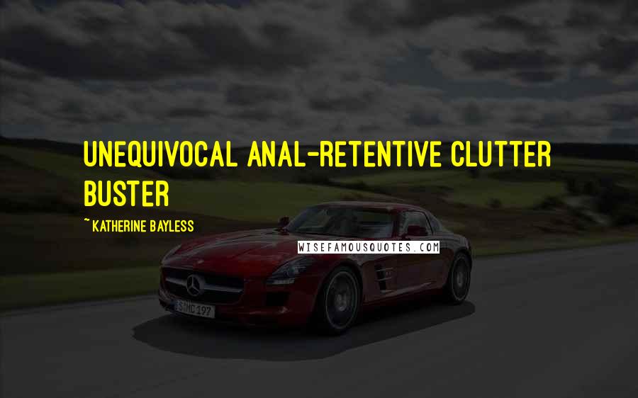 Katherine Bayless Quotes: unequivocal anal-retentive clutter buster