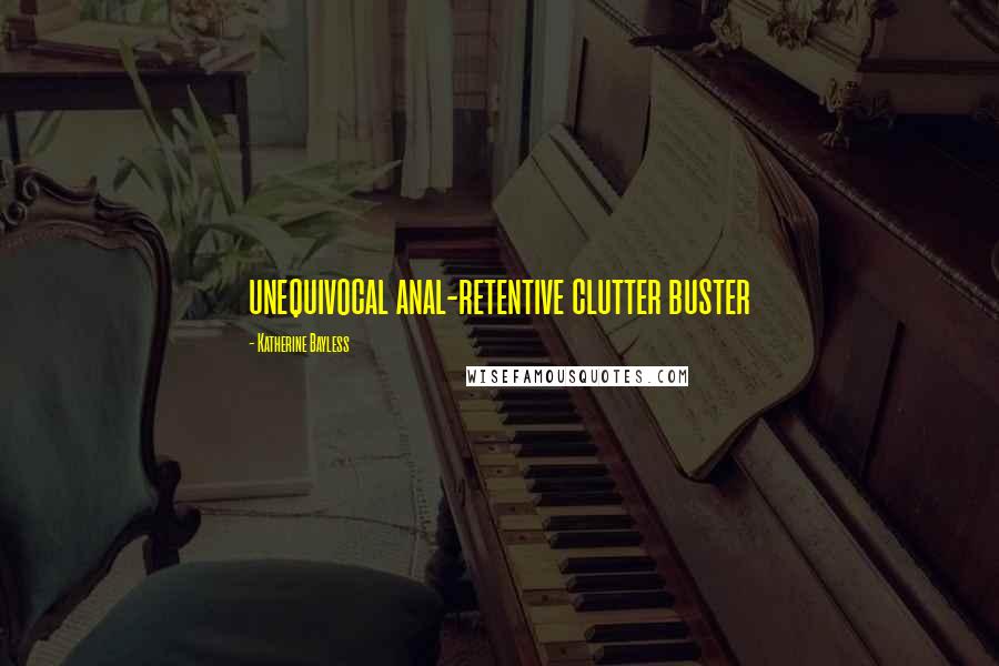 Katherine Bayless Quotes: unequivocal anal-retentive clutter buster