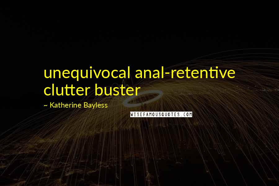 Katherine Bayless Quotes: unequivocal anal-retentive clutter buster