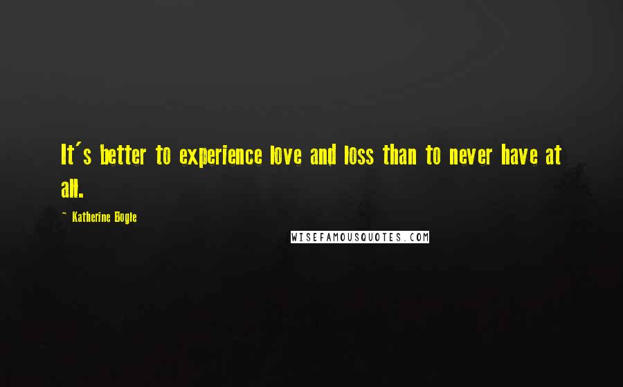 Katherine Bogle Quotes: It's better to experience love and loss than to never have at all.