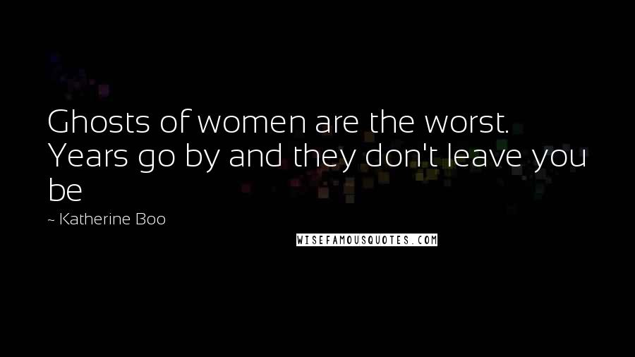 Katherine Boo Quotes: Ghosts of women are the worst. Years go by and they don't leave you be