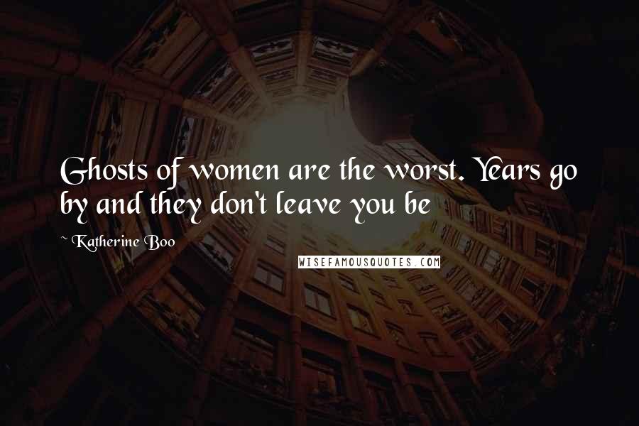 Katherine Boo Quotes: Ghosts of women are the worst. Years go by and they don't leave you be