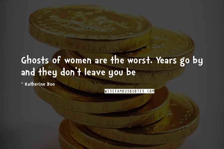 Katherine Boo Quotes: Ghosts of women are the worst. Years go by and they don't leave you be