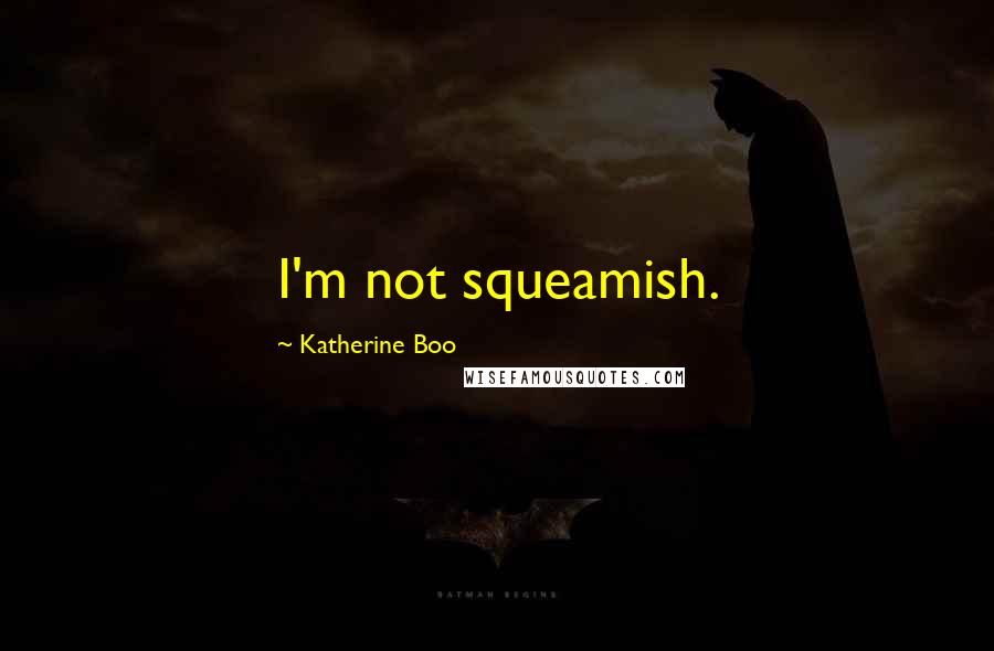 Katherine Boo Quotes: I'm not squeamish.