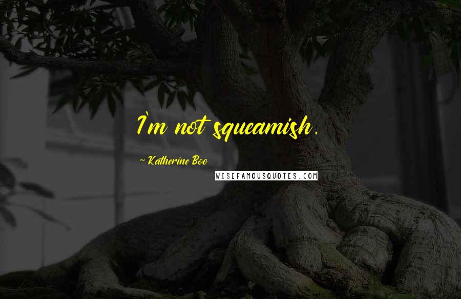 Katherine Boo Quotes: I'm not squeamish.