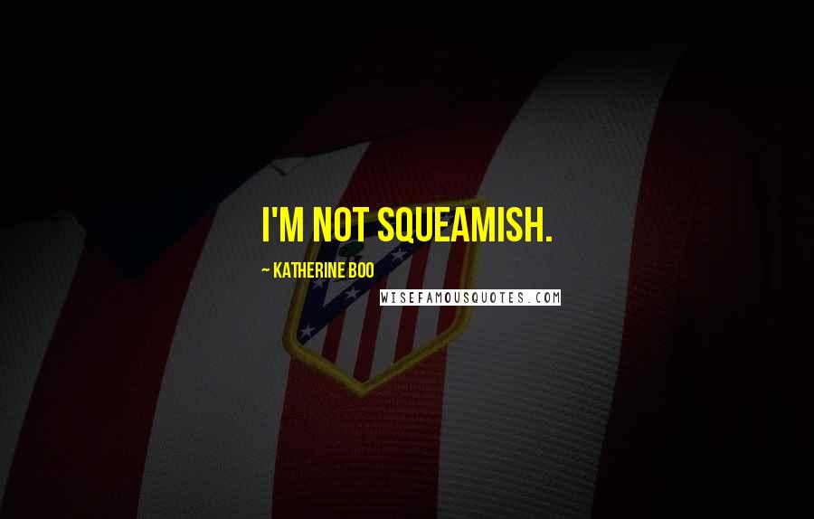 Katherine Boo Quotes: I'm not squeamish.