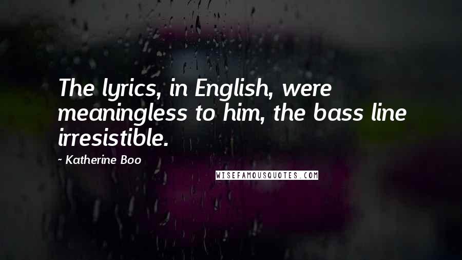 Katherine Boo Quotes: The lyrics, in English, were meaningless to him, the bass line irresistible.
