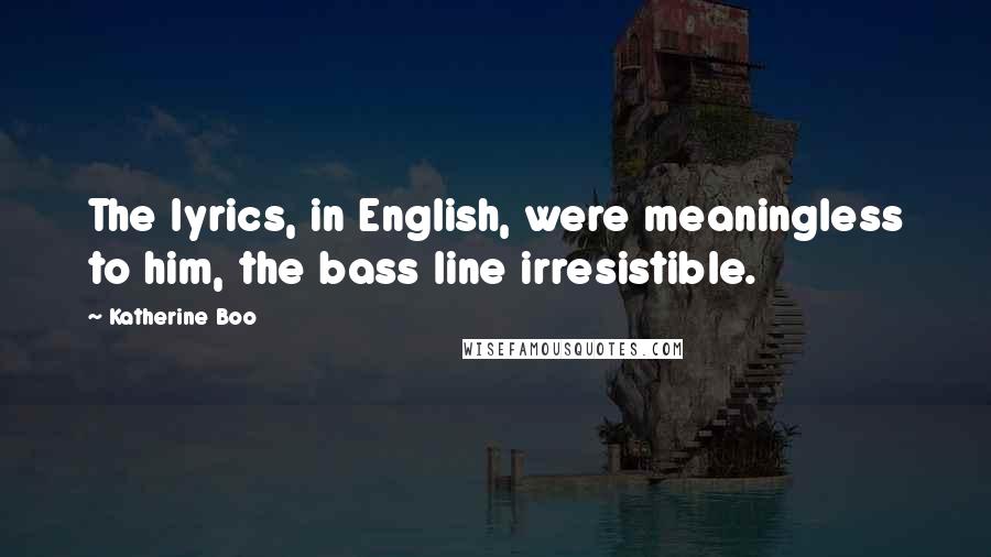 Katherine Boo Quotes: The lyrics, in English, were meaningless to him, the bass line irresistible.