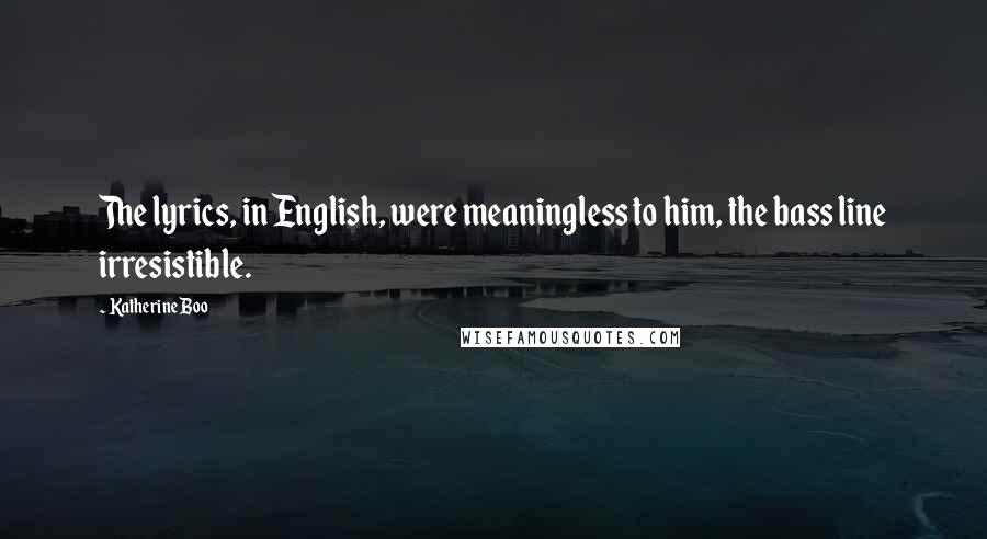 Katherine Boo Quotes: The lyrics, in English, were meaningless to him, the bass line irresistible.