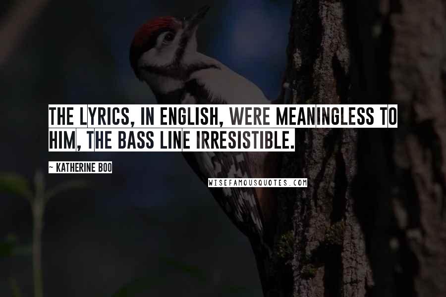 Katherine Boo Quotes: The lyrics, in English, were meaningless to him, the bass line irresistible.