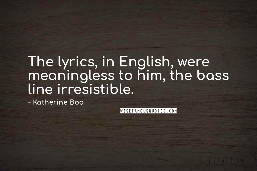 Katherine Boo Quotes: The lyrics, in English, were meaningless to him, the bass line irresistible.