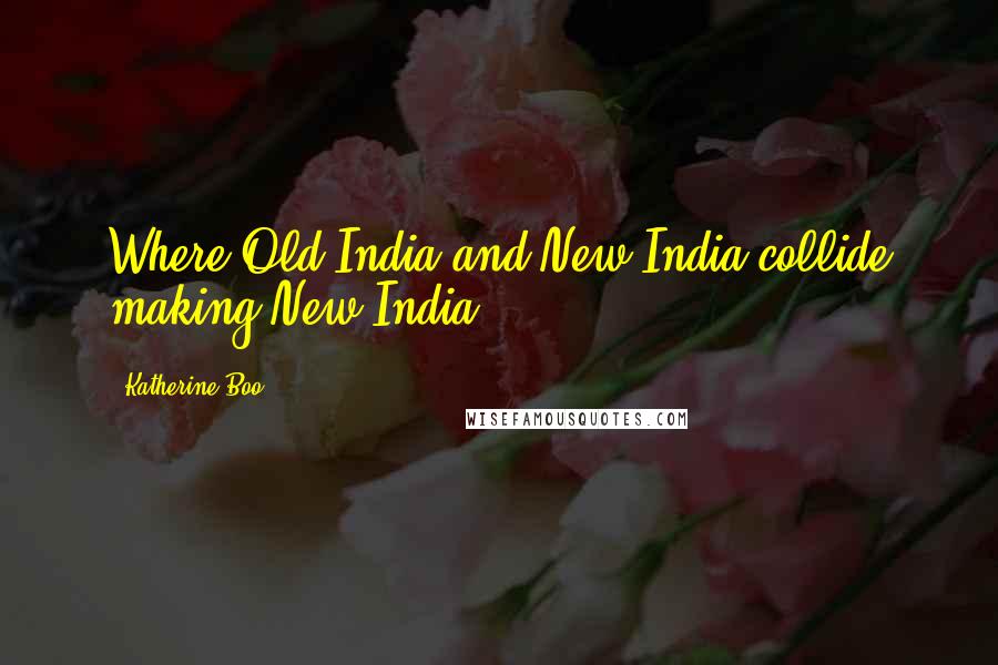 Katherine Boo Quotes: Where Old India and New India collide making New India