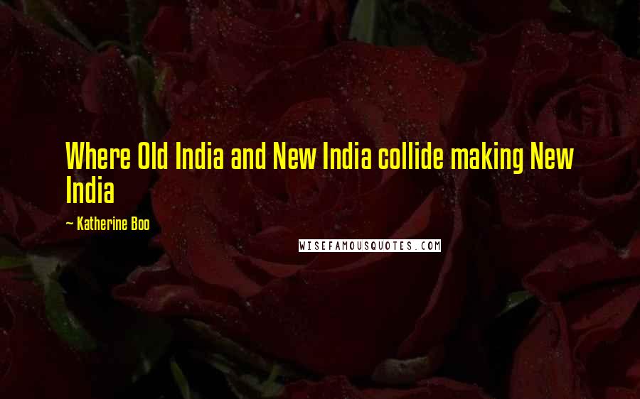 Katherine Boo Quotes: Where Old India and New India collide making New India
