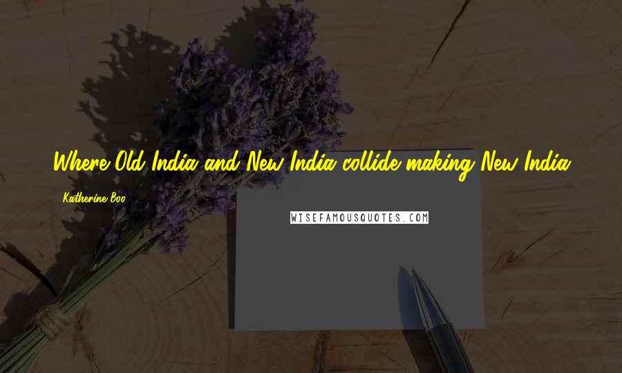 Katherine Boo Quotes: Where Old India and New India collide making New India