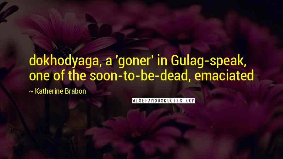 Katherine Brabon Quotes: dokhodyaga, a 'goner' in Gulag-speak, one of the soon-to-be-dead, emaciated
