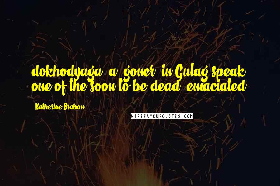 Katherine Brabon Quotes: dokhodyaga, a 'goner' in Gulag-speak, one of the soon-to-be-dead, emaciated