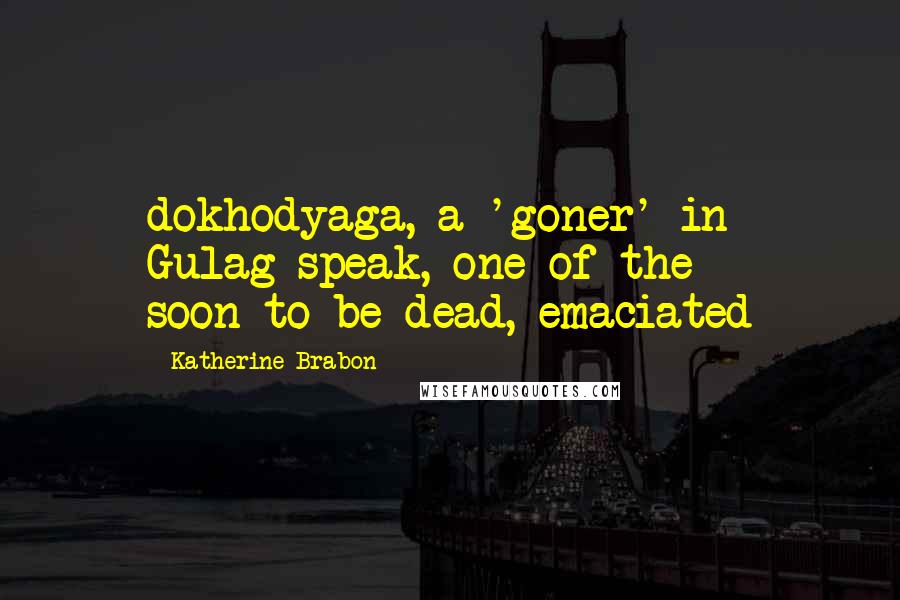 Katherine Brabon Quotes: dokhodyaga, a 'goner' in Gulag-speak, one of the soon-to-be-dead, emaciated