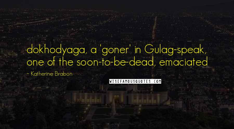 Katherine Brabon Quotes: dokhodyaga, a 'goner' in Gulag-speak, one of the soon-to-be-dead, emaciated