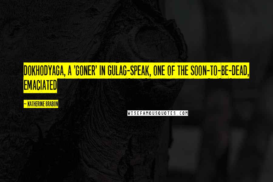 Katherine Brabon Quotes: dokhodyaga, a 'goner' in Gulag-speak, one of the soon-to-be-dead, emaciated