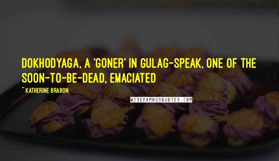 Katherine Brabon Quotes: dokhodyaga, a 'goner' in Gulag-speak, one of the soon-to-be-dead, emaciated