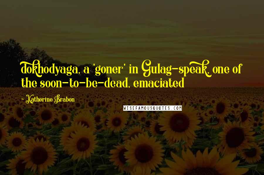 Katherine Brabon Quotes: dokhodyaga, a 'goner' in Gulag-speak, one of the soon-to-be-dead, emaciated