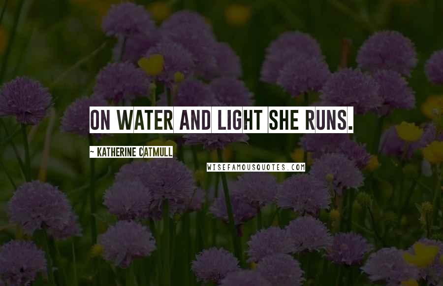 Katherine Catmull Quotes: On water and light she runs.