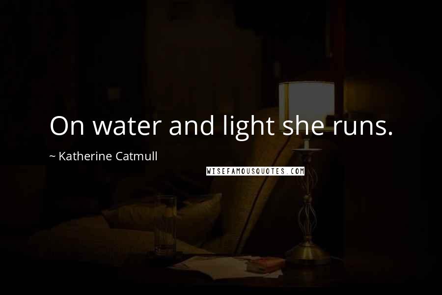 Katherine Catmull Quotes: On water and light she runs.
