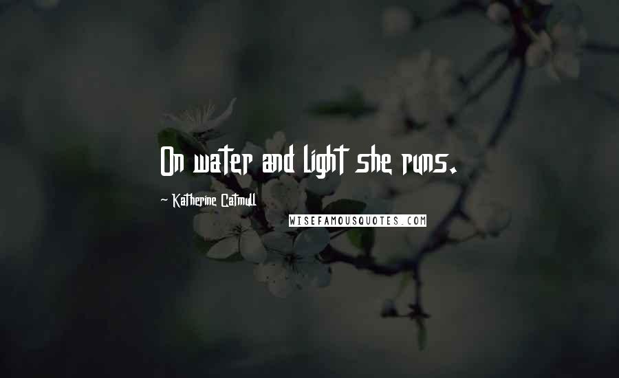 Katherine Catmull Quotes: On water and light she runs.