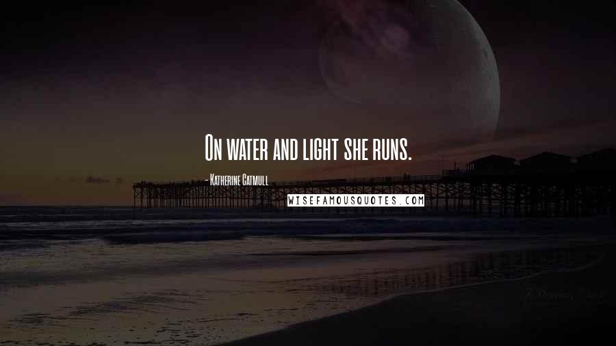 Katherine Catmull Quotes: On water and light she runs.
