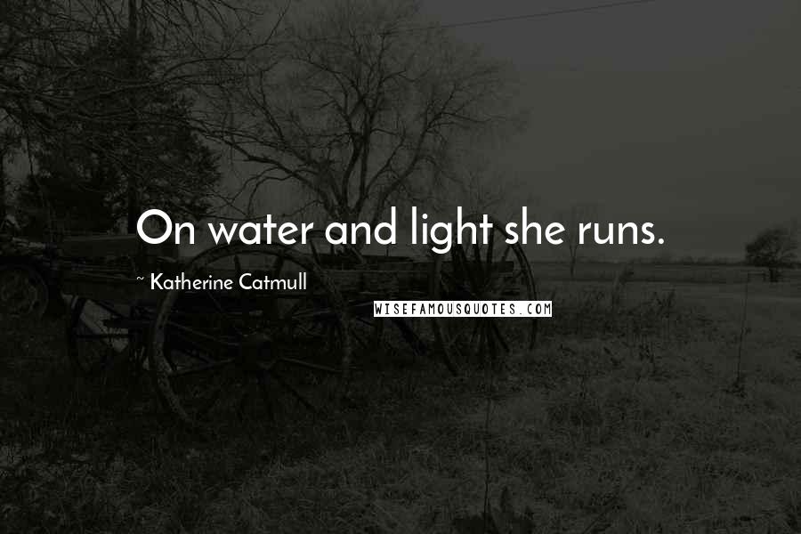 Katherine Catmull Quotes: On water and light she runs.
