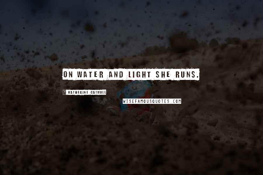 Katherine Catmull Quotes: On water and light she runs.