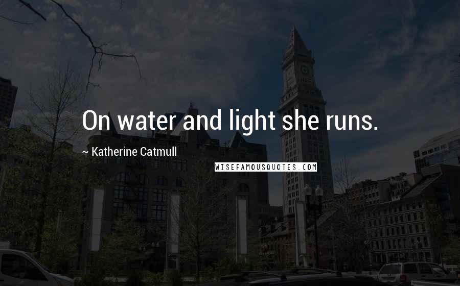 Katherine Catmull Quotes: On water and light she runs.