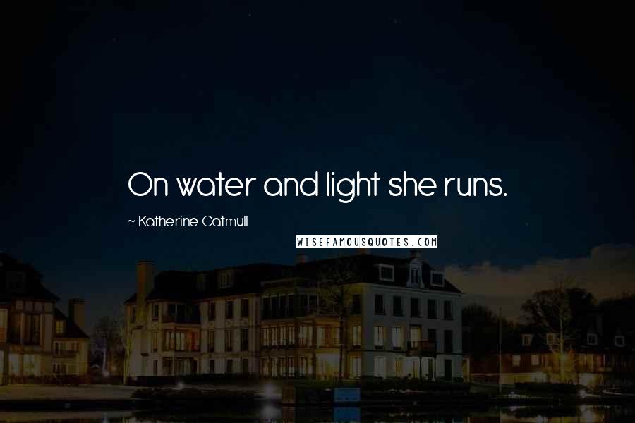 Katherine Catmull Quotes: On water and light she runs.