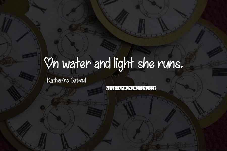 Katherine Catmull Quotes: On water and light she runs.