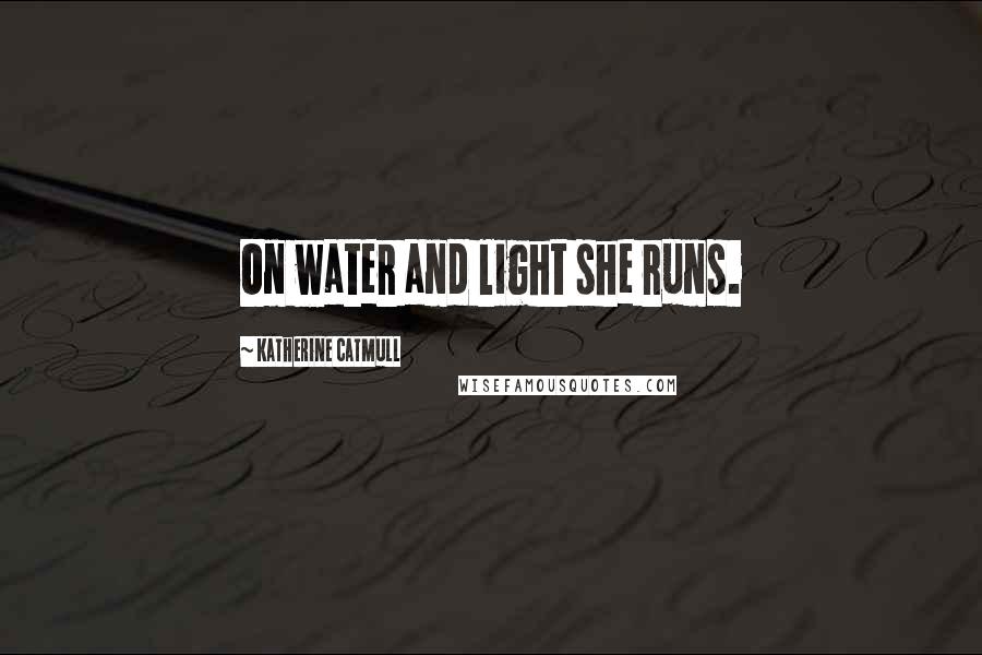 Katherine Catmull Quotes: On water and light she runs.