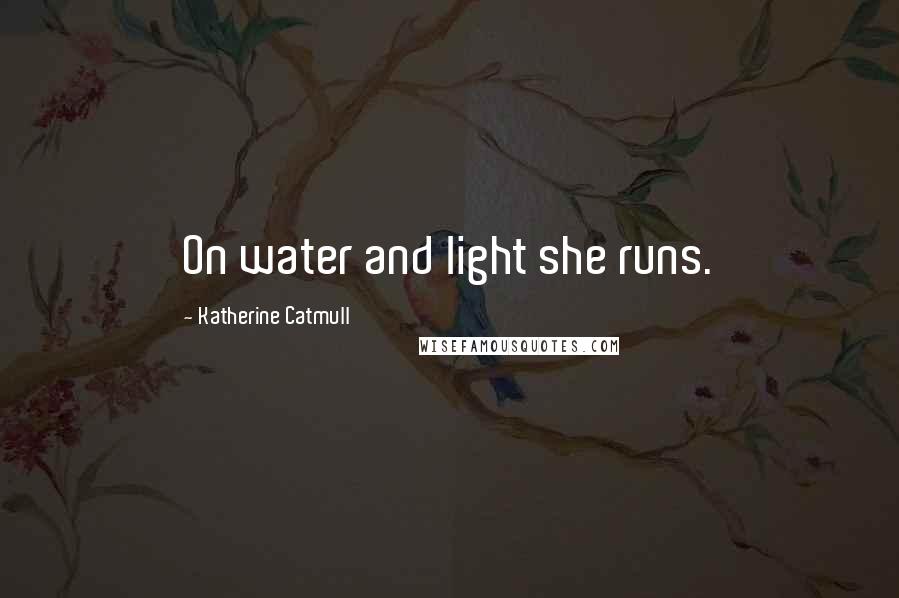 Katherine Catmull Quotes: On water and light she runs.