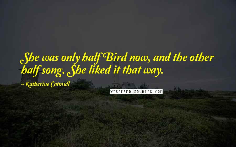 Katherine Catmull Quotes: She was only half Bird now, and the other half song. She liked it that way.