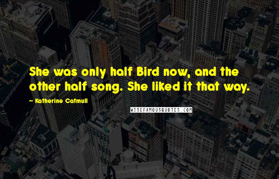 Katherine Catmull Quotes: She was only half Bird now, and the other half song. She liked it that way.