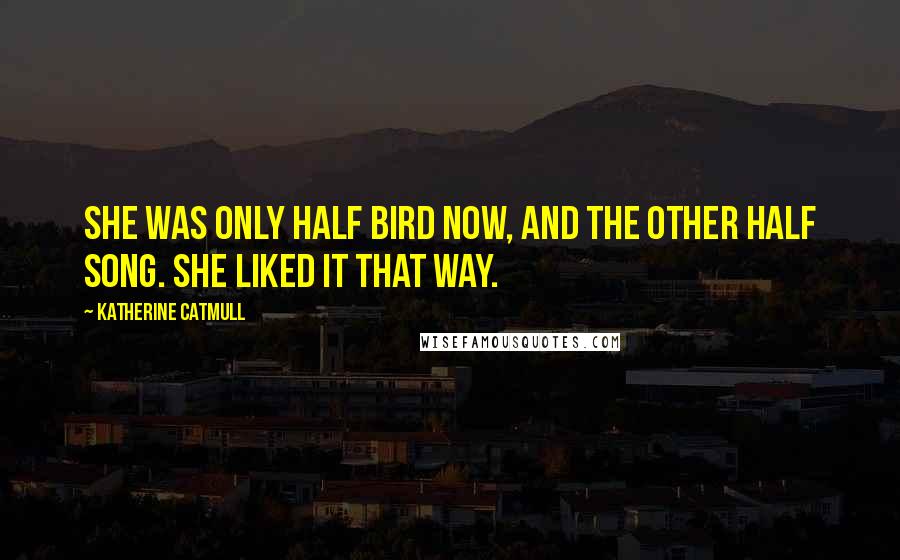 Katherine Catmull Quotes: She was only half Bird now, and the other half song. She liked it that way.