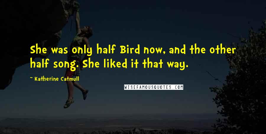 Katherine Catmull Quotes: She was only half Bird now, and the other half song. She liked it that way.