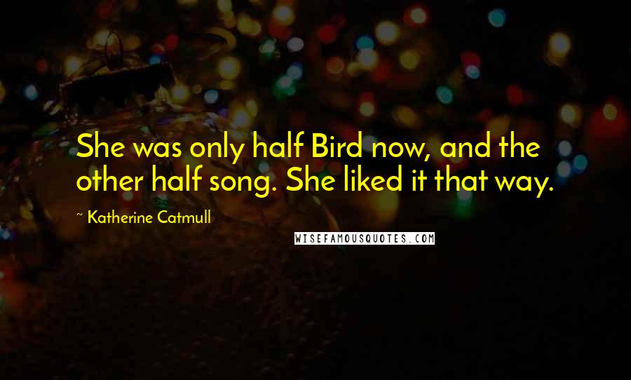 Katherine Catmull Quotes: She was only half Bird now, and the other half song. She liked it that way.