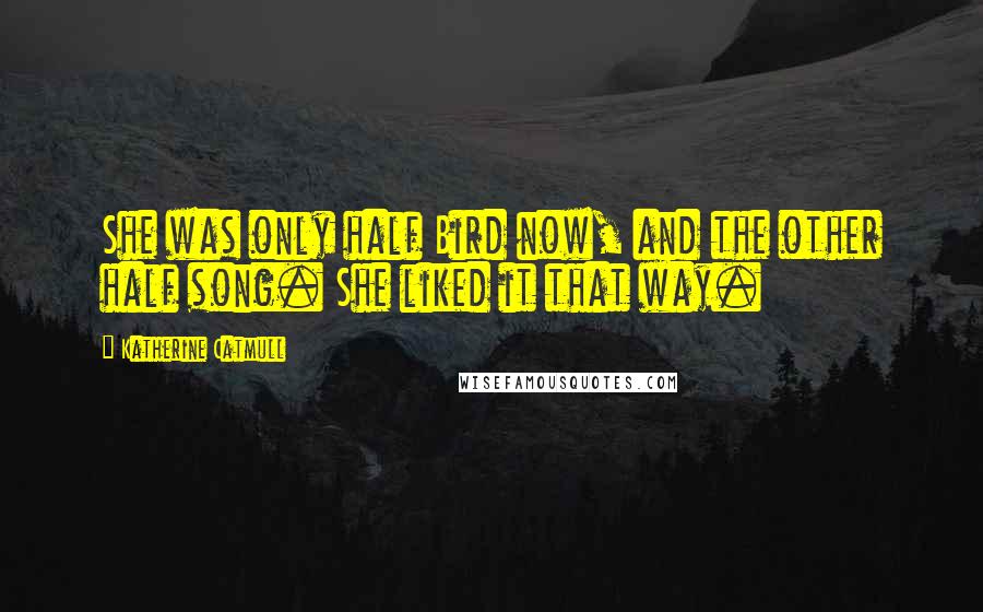 Katherine Catmull Quotes: She was only half Bird now, and the other half song. She liked it that way.