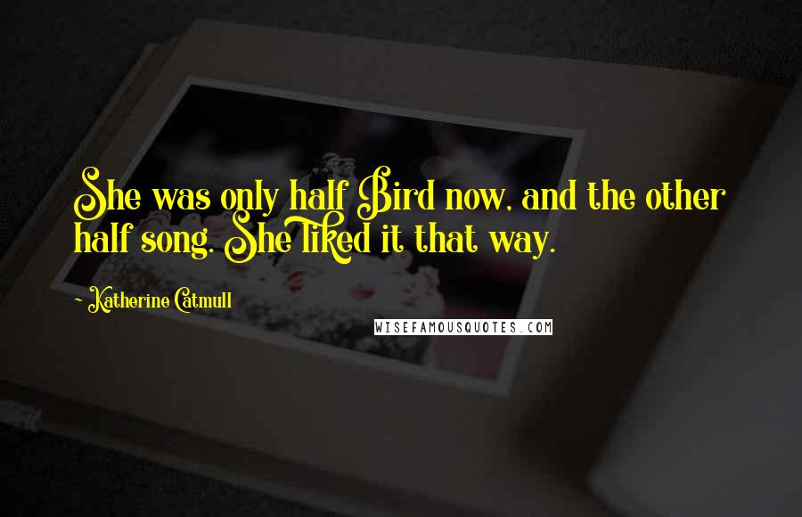 Katherine Catmull Quotes: She was only half Bird now, and the other half song. She liked it that way.