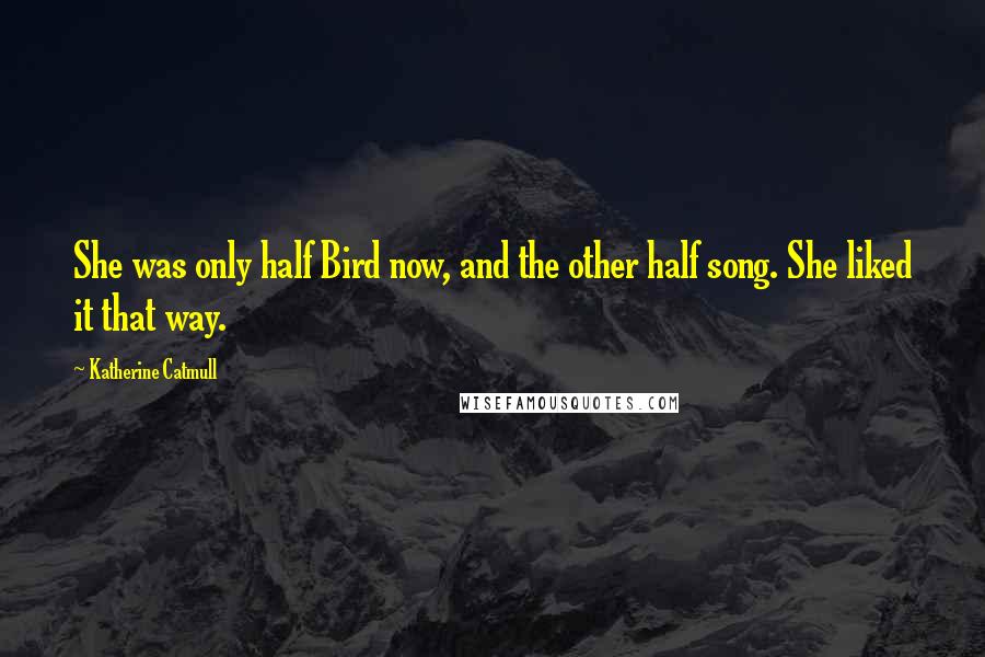 Katherine Catmull Quotes: She was only half Bird now, and the other half song. She liked it that way.